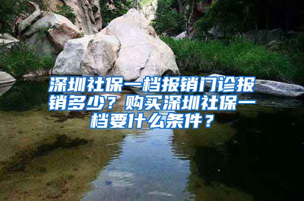 深圳社保一檔報銷門診報銷多少？購買深圳社保一檔要什么條件？