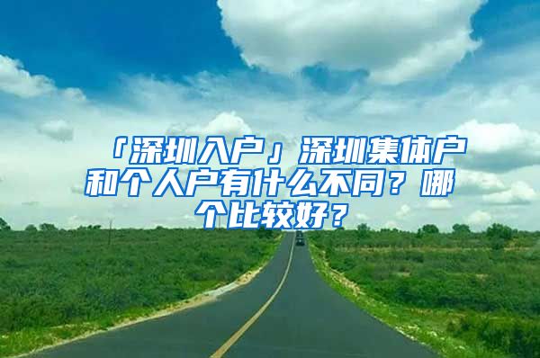 「深圳入戶」深圳集體戶和個(gè)人戶有什么不同？哪個(gè)比較好？