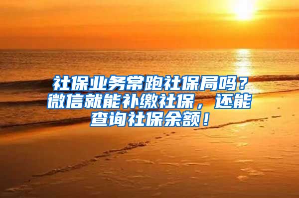 社保業(yè)務常跑社保局嗎？微信就能補繳社保，還能查詢社保余額！