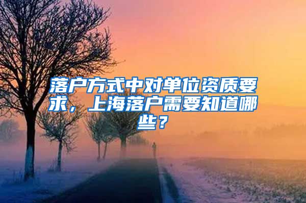 落戶方式中對單位資質(zhì)要求，上海落戶需要知道哪些？