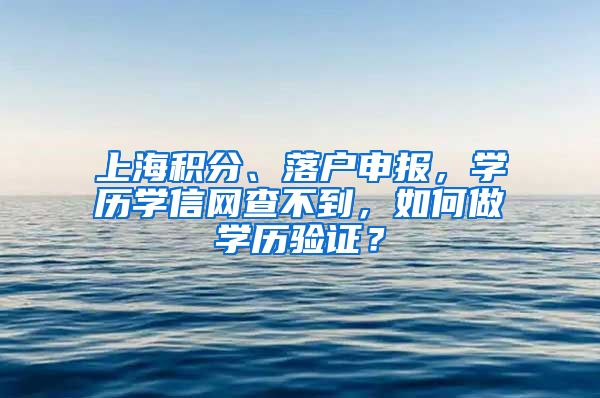 上海積分、落戶申報，學(xué)歷學(xué)信網(wǎng)查不到，如何做學(xué)歷驗證？