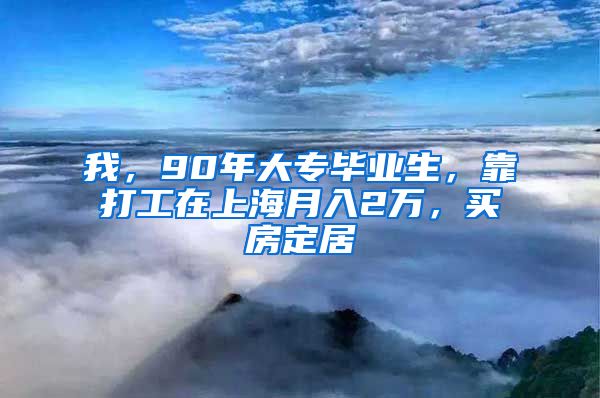 我，90年大專畢業(yè)生，靠打工在上海月入2萬，買房定居