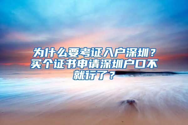 為什么要考證入戶(hù)深圳？買(mǎi)個(gè)證書(shū)申請(qǐng)深圳戶(hù)口不就行了？