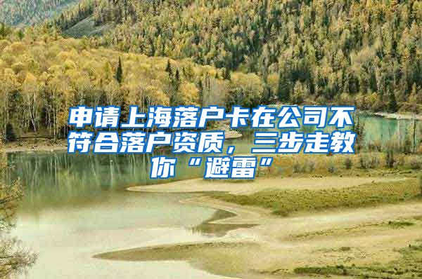 申請上海落戶卡在公司不符合落戶資質(zhì)，三步走教你“避雷”