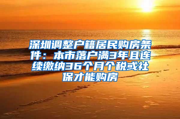 深圳調(diào)整戶籍居民購房條件：本市落戶滿3年且連續(xù)繳納36個月個稅或社保才能購房