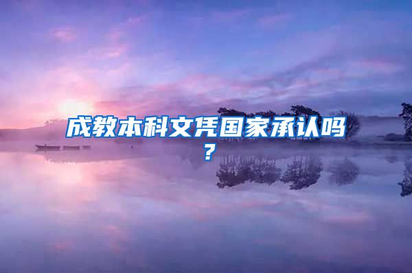 成教本科文憑國家承認(rèn)嗎？