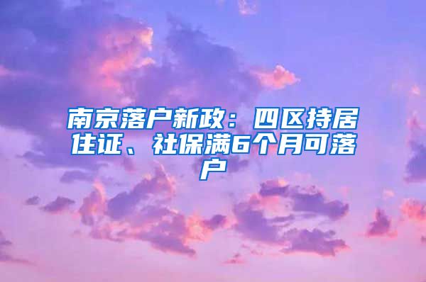 南京落戶新政：四區(qū)持居住證、社保滿6個月可落戶