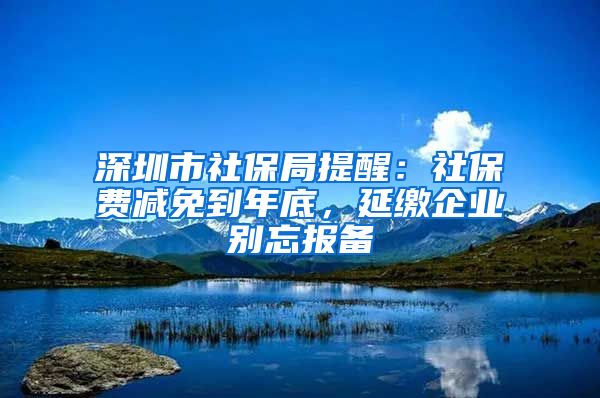 深圳市社保局提醒：社保費(fèi)減免到年底，延繳企業(yè)別忘報(bào)備