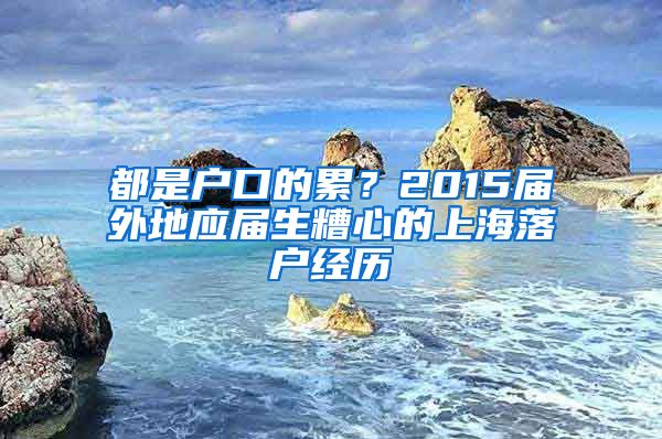 都是戶口的累？2015屆外地應(yīng)屆生糟心的上海落戶經(jīng)歷