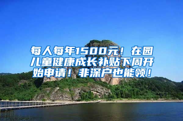 每人每年1500元！在園兒童健康成長(zhǎng)補(bǔ)貼下周開(kāi)始申請(qǐng)！非深戶也能領(lǐng)！