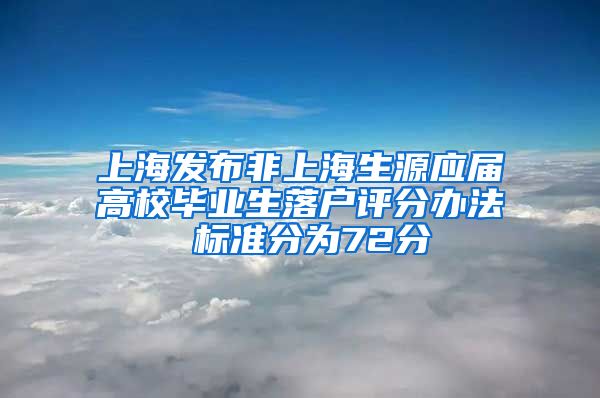 上海發(fā)布非上海生源應(yīng)屆高校畢業(yè)生落戶評(píng)分辦法 標(biāo)準(zhǔn)分為72分