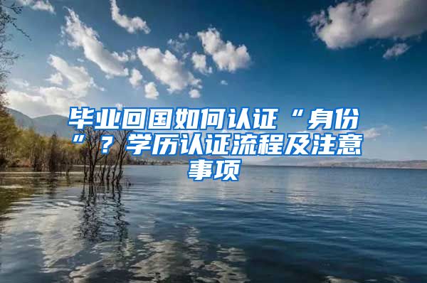 畢業(yè)回國(guó)如何認(rèn)證“身份”？學(xué)歷認(rèn)證流程及注意事項(xiàng)