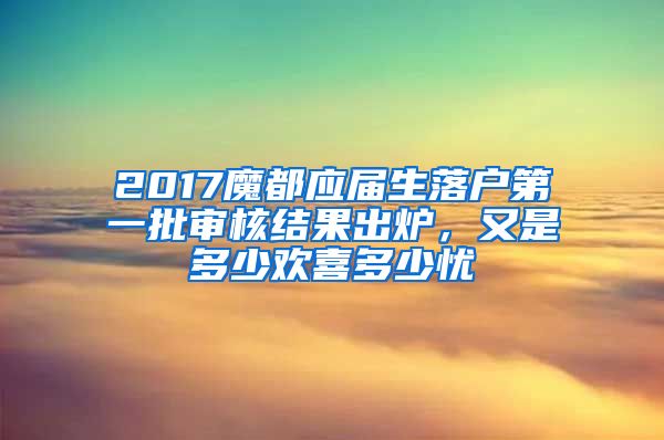 2017魔都應(yīng)屆生落戶第一批審核結(jié)果出爐，又是多少歡喜多少憂