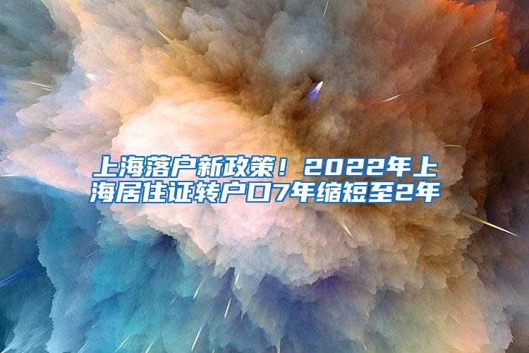 上海落戶新政策！2022年上海居住證轉(zhuǎn)戶口7年縮短至2年