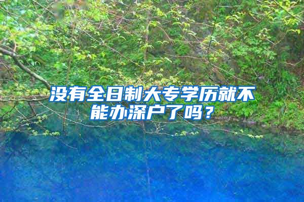 沒有全日制大專學(xué)歷就不能辦深戶了嗎？