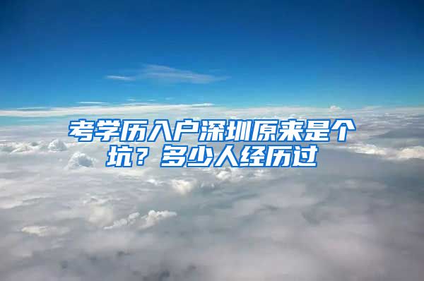 考學歷入戶深圳原來是個坑？多少人經(jīng)歷過