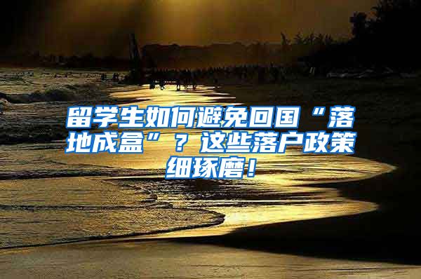 留學生如何避免回國“落地成盒”？這些落戶政策細琢磨！