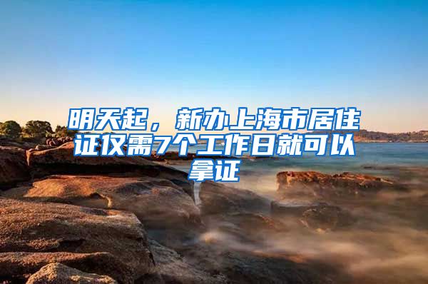 明天起，新辦上海市居住證僅需7個工作日就可以拿證