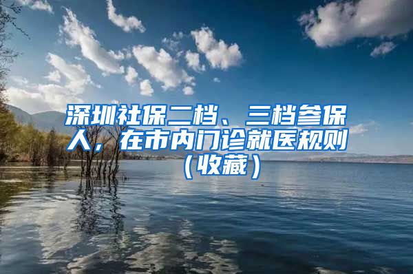 深圳社保二檔、三檔參保人，在市內門診就醫(yī)規(guī)則（收藏）