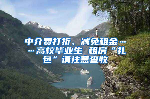 中介費打折、減免租金……高校畢業(yè)生 租房“禮包”請注意查收