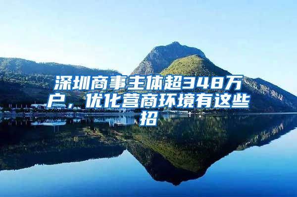 深圳商事主體超348萬戶，優(yōu)化營商環(huán)境有這些招