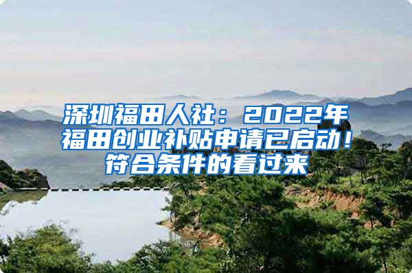 深圳福田人社：2022年福田創(chuàng)業(yè)補(bǔ)貼申請已啟動(dòng)！符合條件的看過來