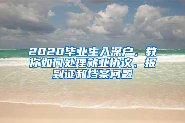 2020畢業(yè)生入深戶，教你如何處理就業(yè)協(xié)議、報(bào)到證和檔案問(wèn)題