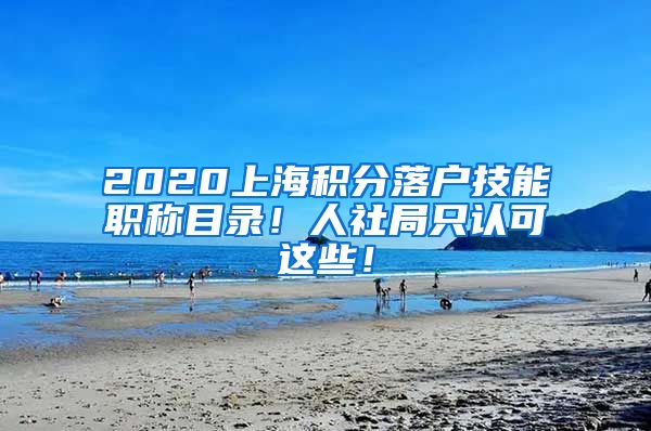 2020上海積分落戶技能職稱目錄！人社局只認(rèn)可這些！