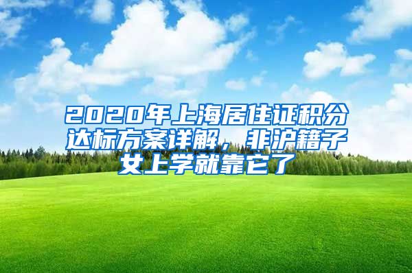 2020年上海居住證積分達(dá)標(biāo)方案詳解，非滬籍子女上學(xué)就靠它了