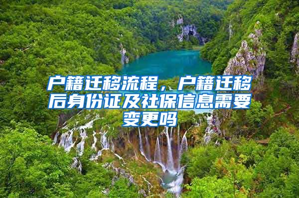 戶籍遷移流程，戶籍遷移后身份證及社保信息需要變更嗎