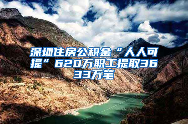 深圳住房公積金“人人可提”620萬職工提取3633萬筆