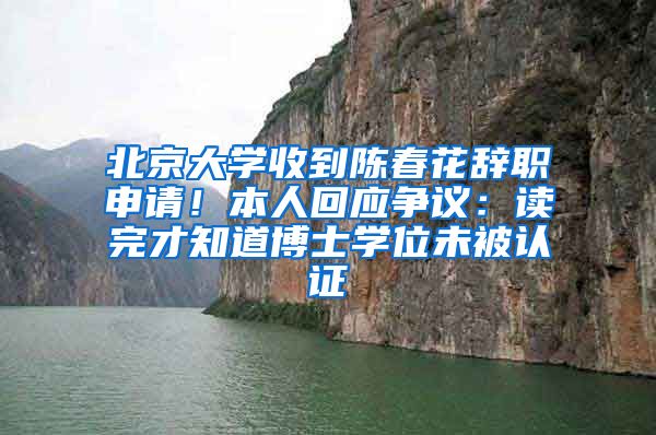 北京大學(xué)收到陳春花辭職申請！本人回應(yīng)爭議：讀完才知道博士學(xué)位未被認(rèn)證