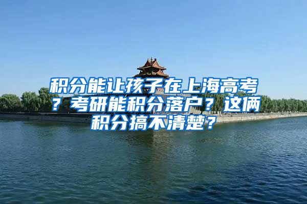 積分能讓孩子在上海高考？考研能積分落戶？這倆積分搞不清楚？