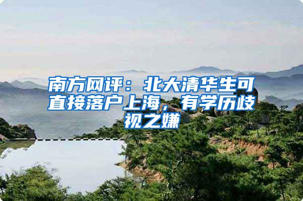 南方網(wǎng)評(píng)：北大清華生可直接落戶上海，有學(xué)歷歧視之嫌