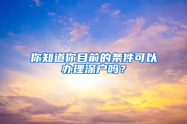 你知道你目前的條件可以辦理深戶嗎？