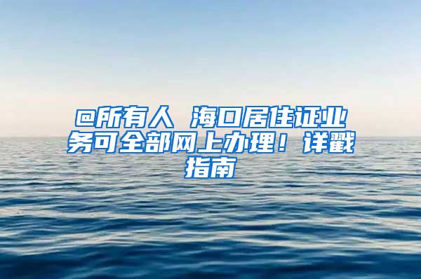 @所有人 海口居住證業(yè)務可全部網(wǎng)上辦理！詳戳指南→