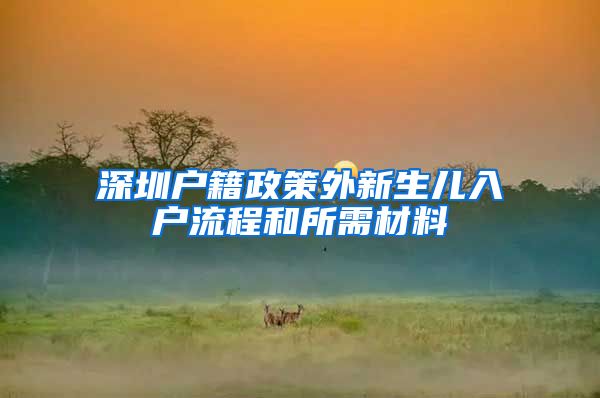 深圳戶籍政策外新生兒入戶流程和所需材料