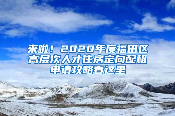 來(lái)啦！2020年度福田區(qū)高層次人才住房定向配租申請(qǐng)攻略看這里