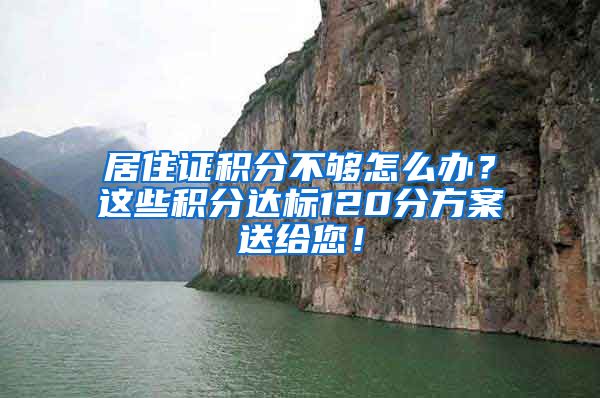 居住證積分不夠怎么辦？這些積分達(dá)標(biāo)120分方案送給您！