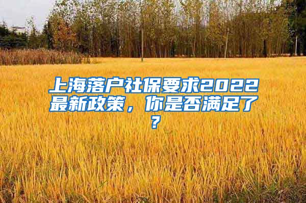 上海落戶社保要求2022最新政策，你是否滿足了？