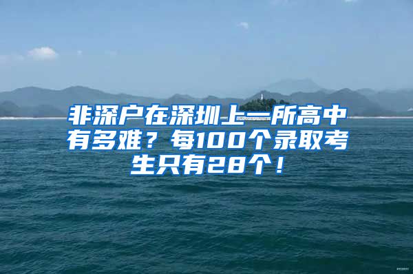 非深戶在深圳上一所高中有多難？每100個(gè)錄取考生只有28個(gè)！