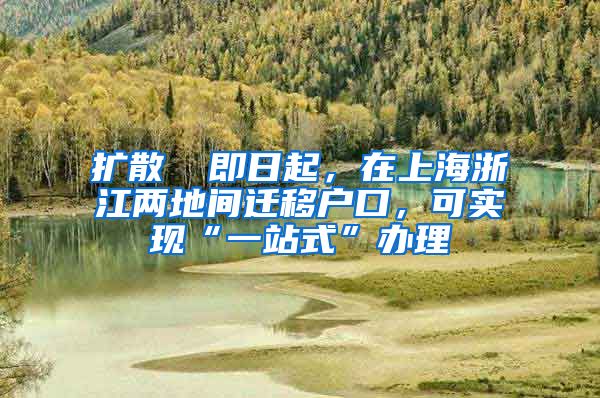 擴散 ▏即日起，在上海浙江兩地間遷移戶口，可實現“一站式”辦理