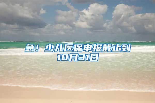 急！少兒醫(yī)保申報截止到10月31日