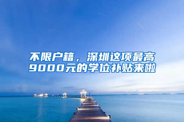 不限戶籍，深圳這項最高9000元的學(xué)位補貼來啦