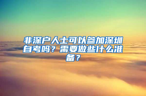 非深戶(hù)人士可以參加深圳自考嗎？需要做些什么準(zhǔn)備？