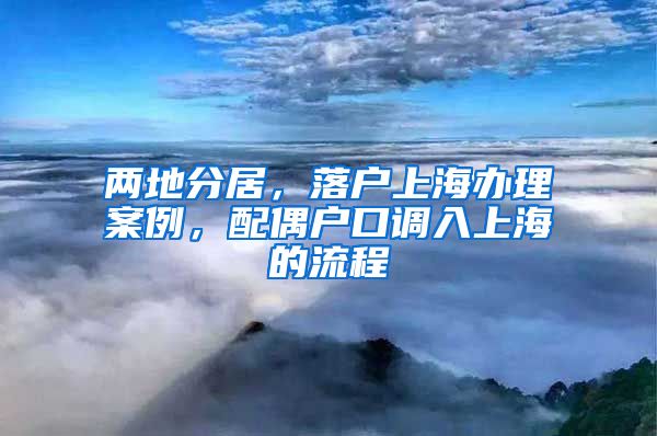 兩地分居，落戶上海辦理案例，配偶戶口調(diào)入上海的流程