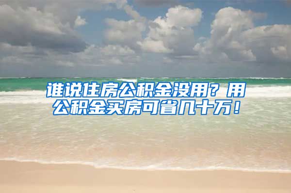 誰說住房公積金沒用？用公積金買房可省幾十萬！