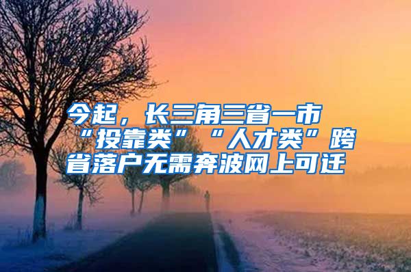 今起，長三角三省一市“投靠類”“人才類”跨省落戶無需奔波網(wǎng)上可遷