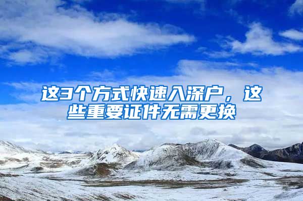 這3個(gè)方式快速入深戶，這些重要證件無(wú)需更換