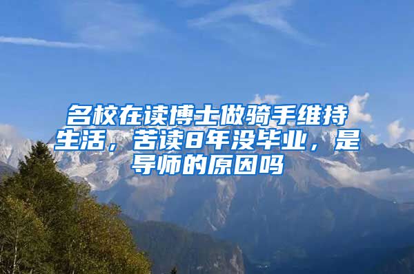 名校在讀博士做騎手維持生活，苦讀8年沒(méi)畢業(yè)，是導(dǎo)師的原因嗎